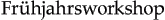 Frühjahrsworkshop
